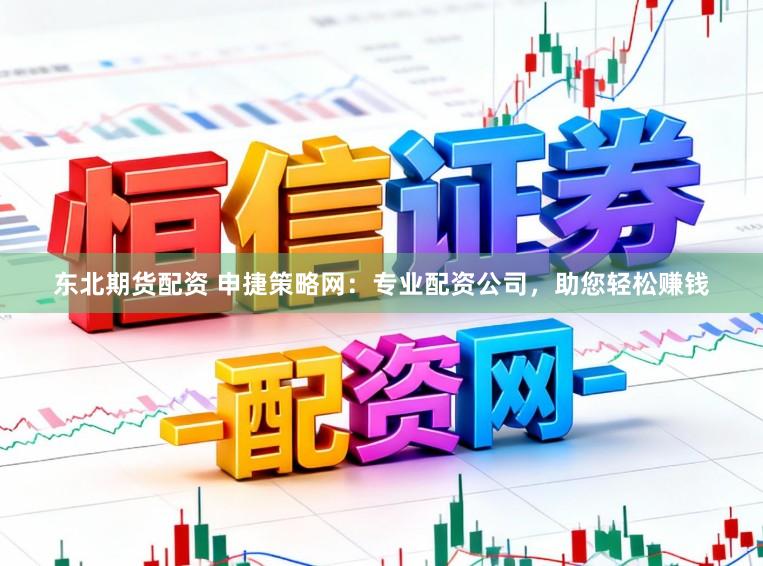 东北期货配资 申捷策略网：专业配资公司，助您轻松赚钱