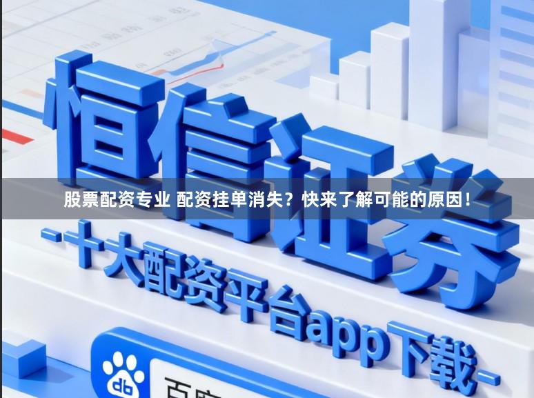 股票配资专业 配资挂单消失？快来了解可能的原因！