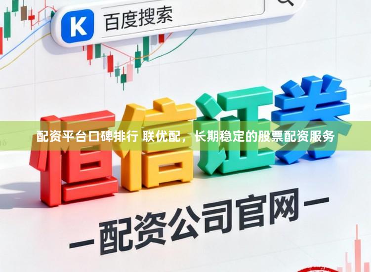 配资平台口碑排行 联优配，长期稳定的股票配资服务