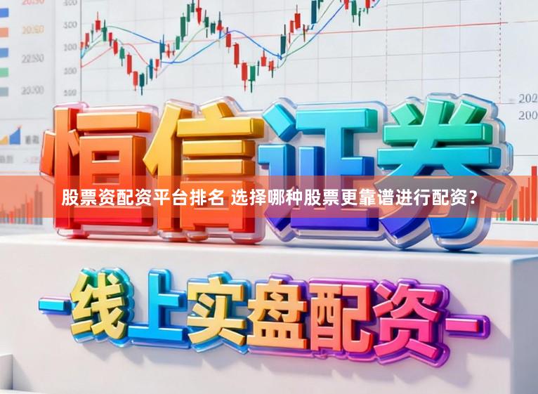 股票资配资平台排名 选择哪种股票更靠谱进行配资?
