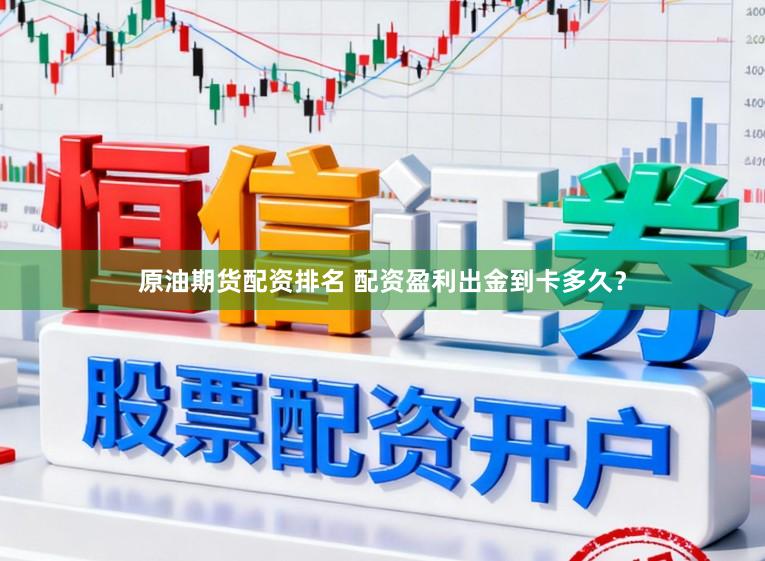 原油期货配资排名 配资盈利出金到卡多久？