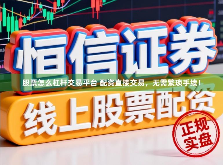 股票怎么杠杆交易平台 配资直接交易，无需繁琐手续！
