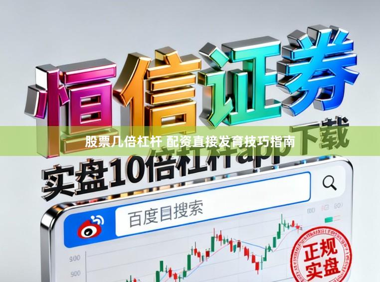 股票几倍杠杆 配资直接发育技巧指南