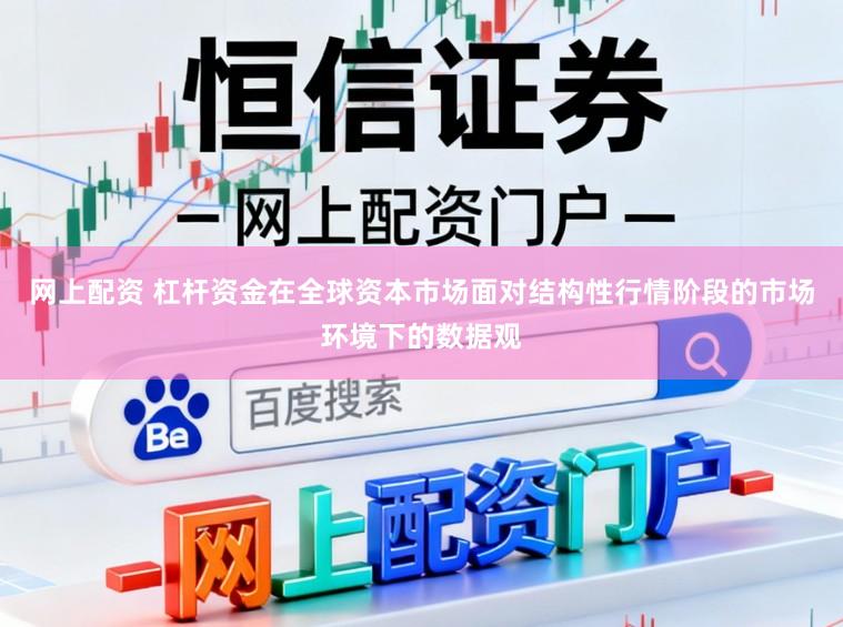 网上配资 杠杆资金在全球资本市场面对结构性行情阶段的市场环境下的数据观