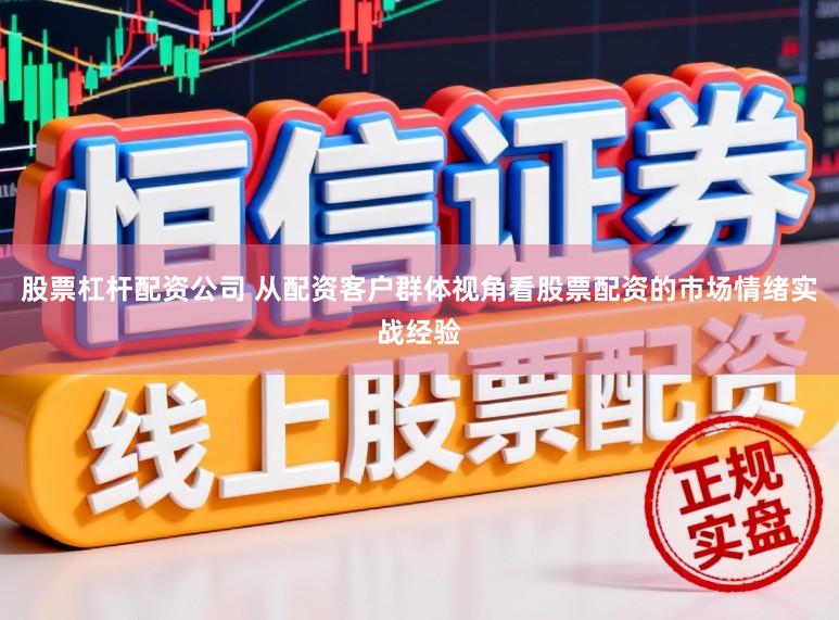 股票杠杆配资公司 从配资客户群体视角看股票配资的市场情绪实战经验