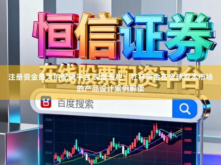 注册资金最大的配资平台 深度专栏：杠杆资金在全球资本市场的产品设计案例解读