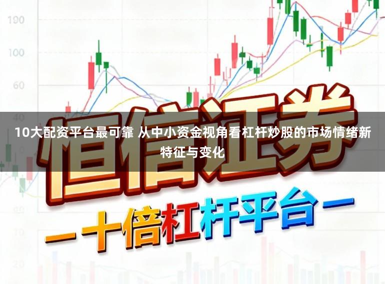 10大配资平台最可靠 从中小资金视角看杠杆炒股的市场情绪新特征与变化