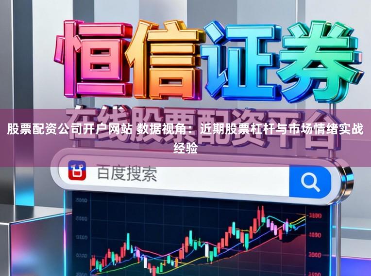 股票配资公司开户网站 数据视角：近期股票杠杆与市场情绪实战经验