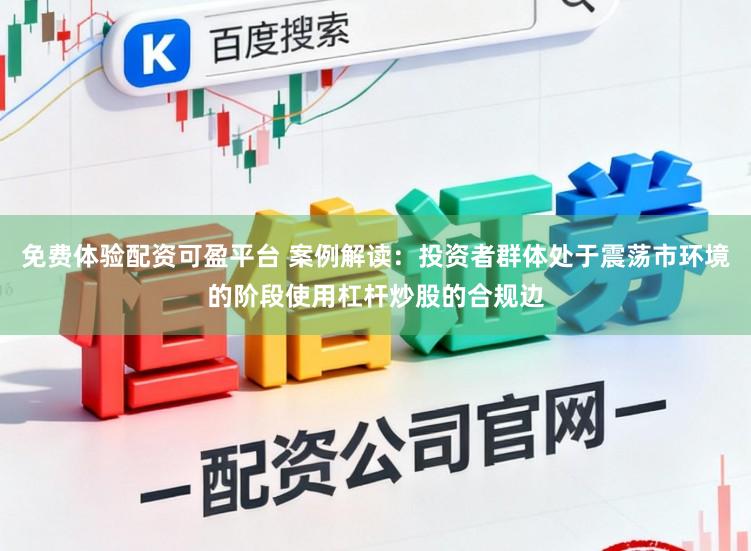 免费体验配资可盈平台 案例解读：投资者群体处于震荡市环境的阶段使用杠杆炒股的合规边