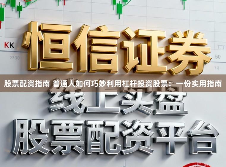 股票配资指南 普通人如何巧妙利用杠杆投资股票:一份实用指南