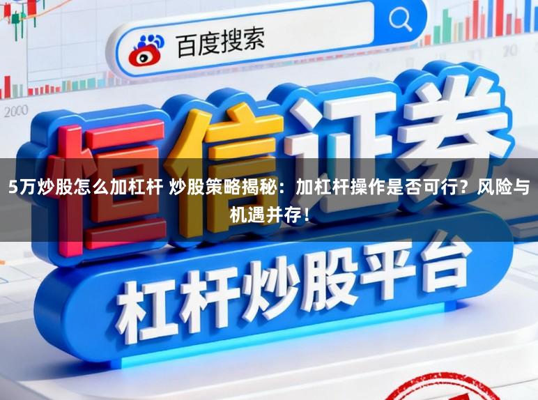 5万炒股怎么加杠杆 炒股策略揭秘:加杠杆操作是否可行?风险与机遇并存!
