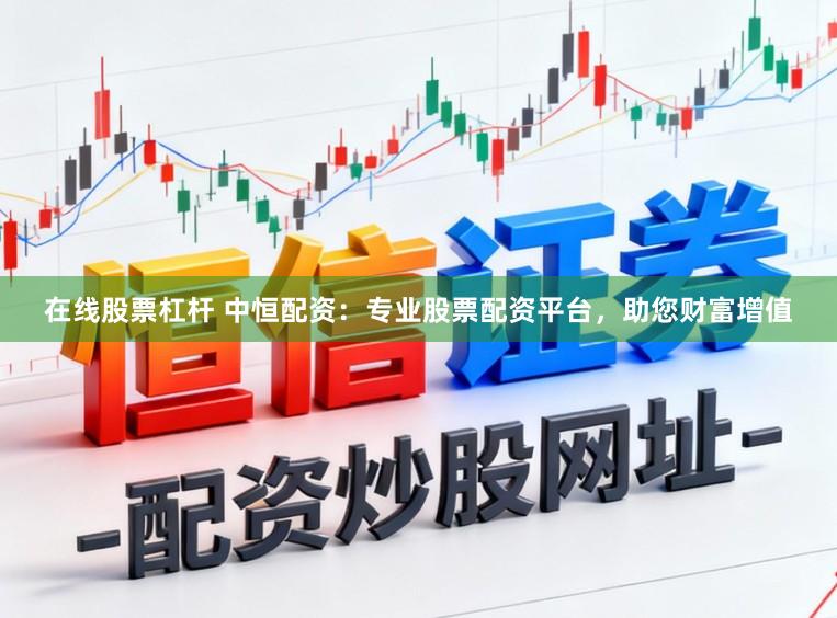 在线股票杠杆 中恒配资：专业股票配资平台，助您财富增值