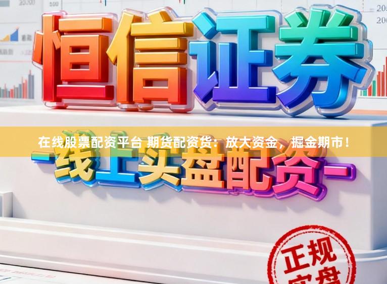在线股票配资平台 期货配资货：放大资金，掘金期市！