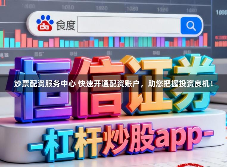 炒票配资服务中心 快速开通配资账户,助您把握投资良机!