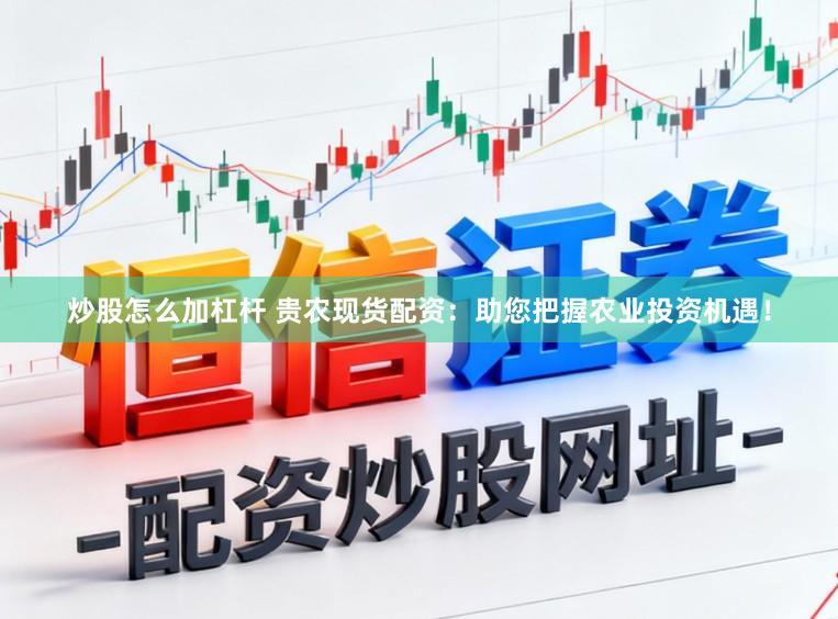 炒股怎么加杠杆 贵农现货配资：助您把握农业投资机遇！